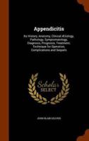 Appendicitis: Its History, Anatomy, Clinical Ætiology, Pathology, Symptomatology, Diagnosis, Prognosis, Treatment, Technique for Operation, Complications and Sequels