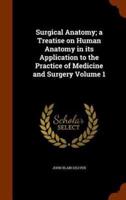 Surgical Anatomy; a Treatise on Human Anatomy in its Application to the Practice of Medicine and Surgery Volume 1