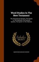 Word Studies In The New Testament: The Thessalonian Epistles, The Epistle To The Galatians, The Pastoral Epistles, The Epistle To The Hebrews