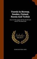 Travels In Norway, Sweden, Finland, Russia And Turkey: Also On The Coasts Of The Sea Of Azof And Of The Black Sea