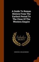 A Guide To Roman History From The Earliest Period To The Close Of The Western Empire