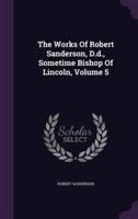 The Works Of Robert Sanderson, D.d., Sometime Bishop Of Lincoln, Volume 5