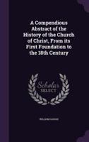 A Compendious Abstract of the History of the Church of Christ, From Its First Foundation to the 18th Century