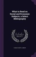 What to Read on Social and Economic Subjects, a Select Bibliography