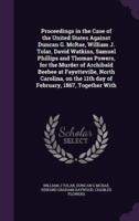 Proceedings in the Case of the United States Against Duncan G. McRae, William J. Tolar, David Watkins, Samuel Phillips and Thomas Powers, for the Murder of Archibald Beebee at Fayetteville, North Carolina, on the 11th Day of February, 1867, Together With