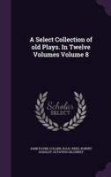 A Select Collection of Old Plays. In Twelve Volumes Volume 8