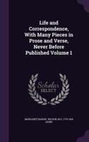 Life and Correspondence, With Many Pieces in Prose and Verse, Never Before Published Volume 1
