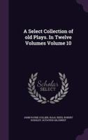 A Select Collection of Old Plays. In Twelve Volumes Volume 10