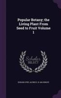 Popular Botany; the Living Plant From Seed to Fruit Volume 1