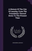 A History Of The City Of Lansing, From The Foundation Thereof Down To The Present Time