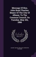 Message Of Hon. John Boyd Thacher, Mayor Of The City Of Albany, To The Common Council, On Tuesday, May 4Th, 1886