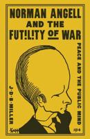 Norman Angell and the Futility of War : Peace and the Public Mind