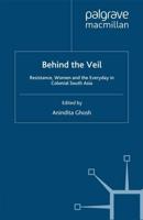 Behind the Veil : Resistance, Women and the Everyday in Colonial South Asia