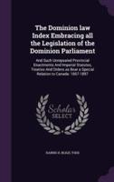 The Dominion Law Index Embracing All the Legislation of the Dominion Parliament