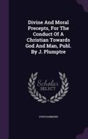 Divine And Moral Precepts, For The Conduct Of A Christian Towards God And Man, Publ. By J. Plumptre