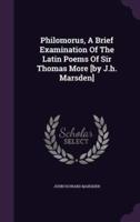 Philomorus, A Brief Examination Of The Latin Poems Of Sir Thomas More [By J.h. Marsden]