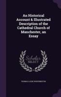 An Historical Account & Illustrated Description of the Cathedral Church of Manchester, an Essay