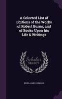 A Selected List of Editions of the Works of Robert Burns, and of Books Upon His Life & Writings