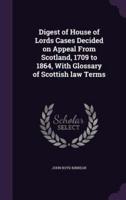 Digest of House of Lords Cases Decided on Appeal From Scotland, 1709 to 1864, With Glossary of Scottish Law Terms