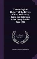 The Geological History of the Rivers of East Yorkshire, Being the Sedgwick Prize Essay for the Year 1900