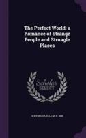 The Perfect World; a Romance of Strange People and Strnagle Places