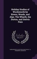 Holiday Studies of Wordsworth by Rivers, Woods, and Alps. The Wharfe, the Dutton, and Stelvio Pass