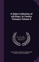A Select Collection of Old Plays. In Twelve Volumes Volume 9