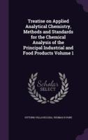 Treatise on Applied Analytical Chemistry, Methods and Standards for the Chemical Analysis of the Principal Industrial and Food Products Volume 1