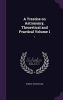 A Treatise on Astronomy, Theoretical and Practical Volume 1