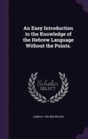 An Easy Introduction to the Knowledge of the Hebrew Language Without the Points.