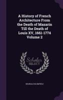A History of French Architecture From the Death of Mazarin Till the Death of Louis XV, 1661-1774 Volume 2