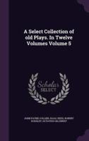 A Select Collection of Old Plays. In Twelve Volumes Volume 5