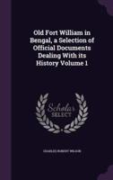 Old Fort William in Bengal, a Selection of Official Documents Dealing With Its History Volume 1