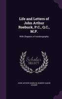 Life and Letters of John Arthur Roebuck, P.C., Q.C., M.P.