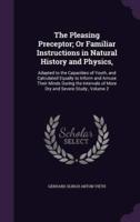 The Pleasing Preceptor; Or Familiar Instructions in Natural History and Physics,