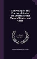 The Principles and Practice of Statics and Dynamics With Those of Liquids and Gases