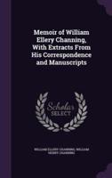 Memoir of William Ellery Channing, With Extracts From His Correspondence and Manuscripts
