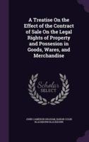 A Treatise On the Effect of the Contract of Sale On the Legal Rights of Property and Possesion in Goods, Wares, and Merchandise