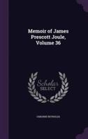 Memoir of James Prescott Joule, Volume 36