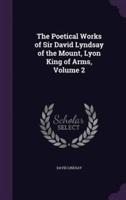 The Poetical Works of Sir David Lyndsay of the Mount, Lyon King of Arms, Volume 2