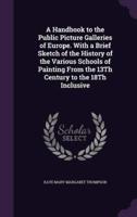 A Handbook to the Public Picture Galleries of Europe. With a Brief Sketch of the History of the Various Schools of Painting From the 13Th Century to the 18Th Inclusive
