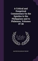 A Critical and Exegetical Commentary On the Epistles to the Philippians and to Philemon, Volumes 37-38