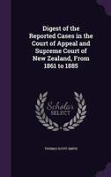Digest of the Reported Cases in the Court of Appeal and Supreme Court of New Zealand, From 1861 to 1885