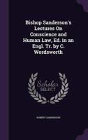 Bishop Sanderson's Lectures On Conscience and Human Law, Ed. In an Engl. Tr. By C. Wordsworth