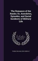 The Romance of the Ranks; Or, Anecdotes, Episodes, and Social Incidents of Military Life