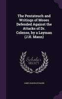 The Pentateuch and Writings of Moses Defended Against the Attacks of Dr. Colenso, by a Layman (J.H. Mann)