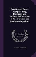 Gazetteer of the St. Joseph Valley, Michigan and Indiana, With a View of Its Hydraulic and Business Capacities