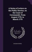 A Series of Letters on the Public Service, on the Coast of Coromandel, From August 1778, to March 1779