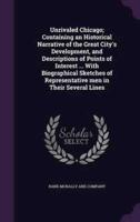 Unrivaled Chicago; Containing an Historical Narrative of the Great City's Development, and Descriptions of Points of Interest ... With Biographical Sketches of Representative Men in Their Several Lines