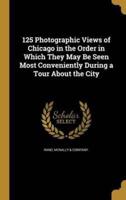 125 Photographic Views of Chicago in the Order in Which They May Be Seen Most Conveniently During a Tour About the City